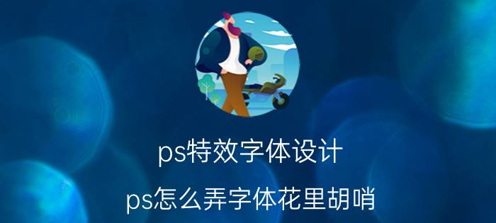 ps特效字体设计 ps怎么弄字体花里胡哨？